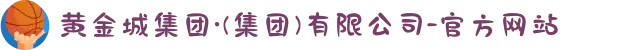 黄金城集团·(集团)有限公司-官方网站